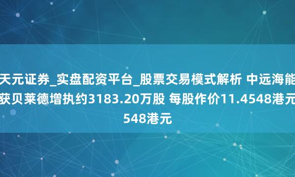天元证券_实盘配资平台_股票交易模式解析 中远海能获贝莱德增执约3183.20万股 每股作价11.4548港元