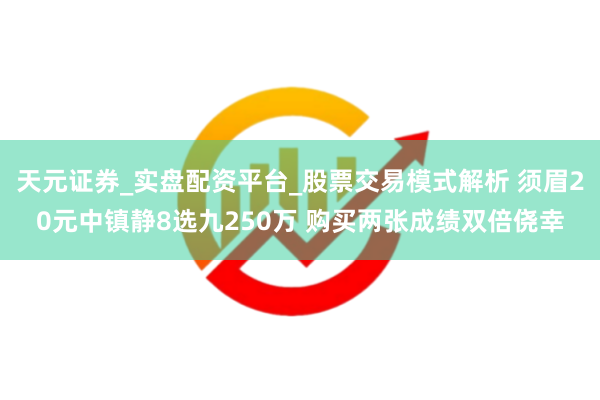 天元证券_实盘配资平台_股票交易模式解析 须眉20元中镇静8选九250万 购买两张成绩双倍侥幸