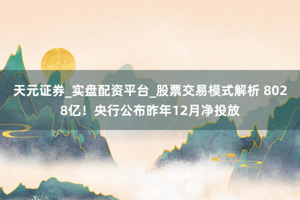天元证券_实盘配资平台_股票交易模式解析 8028亿！央行公布昨年12月净投放