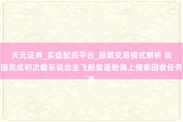 天元证券_实盘配资平台_股票交易模式解析 我国完成初次载东说念主飞船复返舱海上搜索回收任务